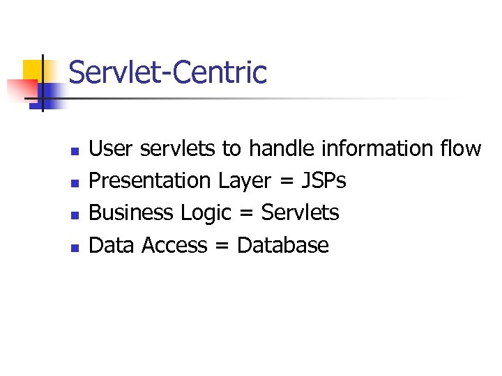 Servlet-Centric n n User servlets to handle information flow Presentation Layer = JSPs Business