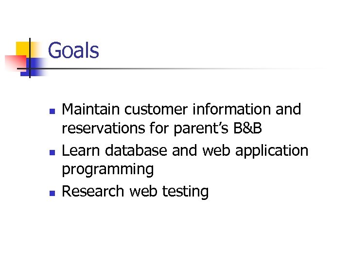 Goals n n n Maintain customer information and reservations for parent’s B&B Learn database