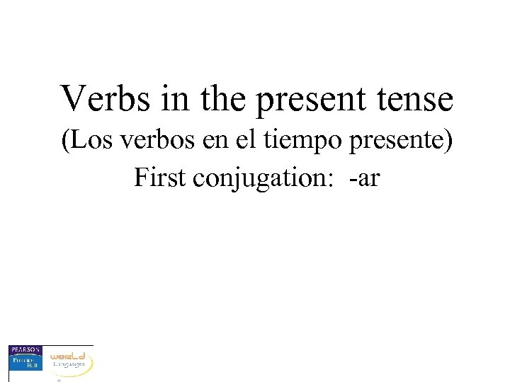 Verbs in the present tense (Los verbos en el tiempo presente) First conjugation: -ar