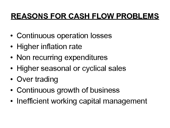 REASONS FOR CASH FLOW PROBLEMS • • Continuous operation losses Higher inflation rate Non
