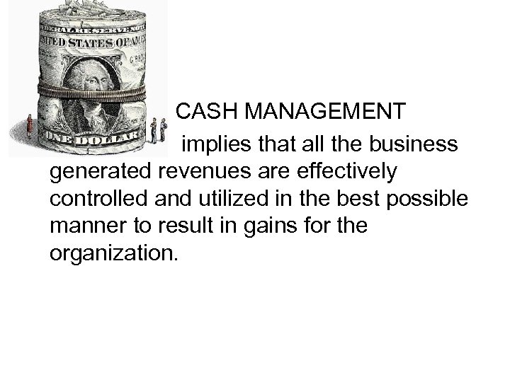 CASH MANAGEMENT implies that all the business generated revenues are effectively controlled and utilized