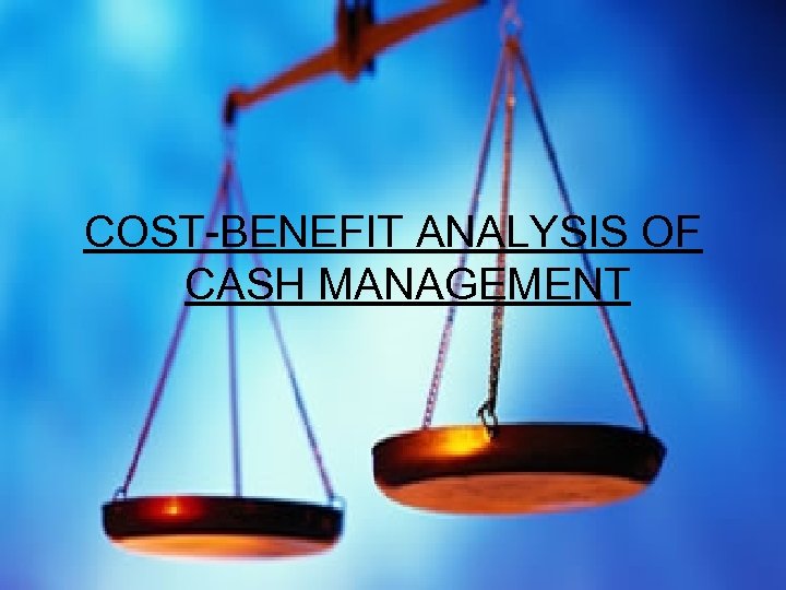 COST-BENEFIT ANALYSIS OF CASH MANAGEMENT 