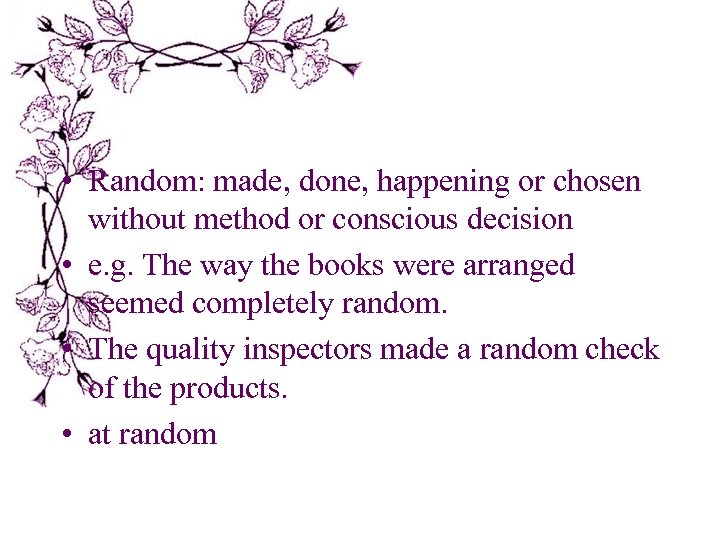  • Random: made, done, happening or chosen without method or conscious decision •