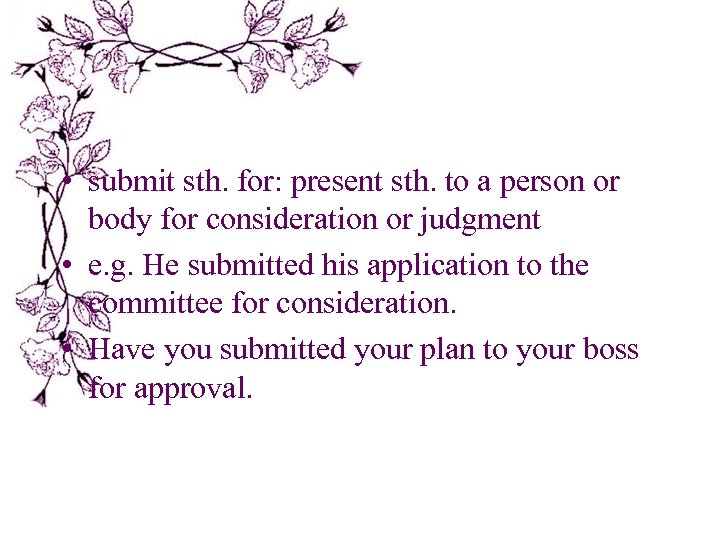  • submit sth. for: present sth. to a person or body for consideration