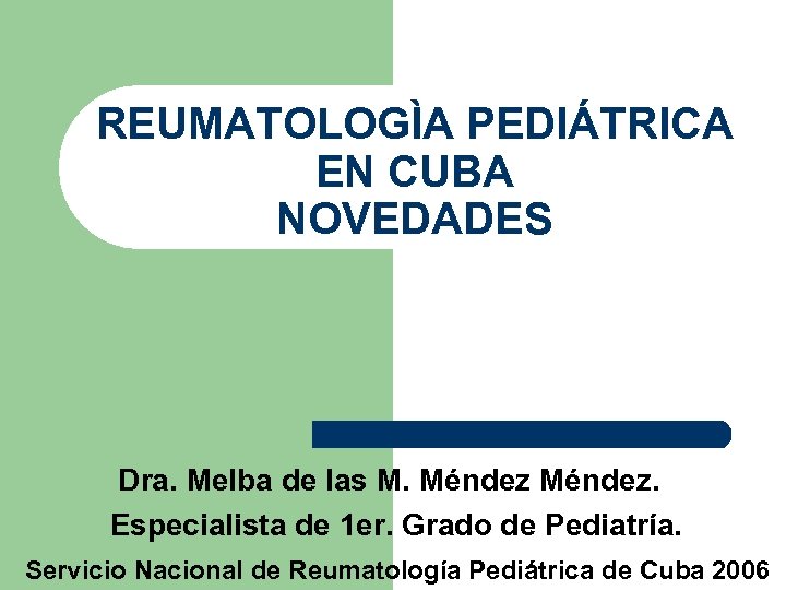 REUMATOLOGÌA PEDIÁTRICA EN CUBA NOVEDADES Dra. Melba de las M. Méndez. Especialista de 1