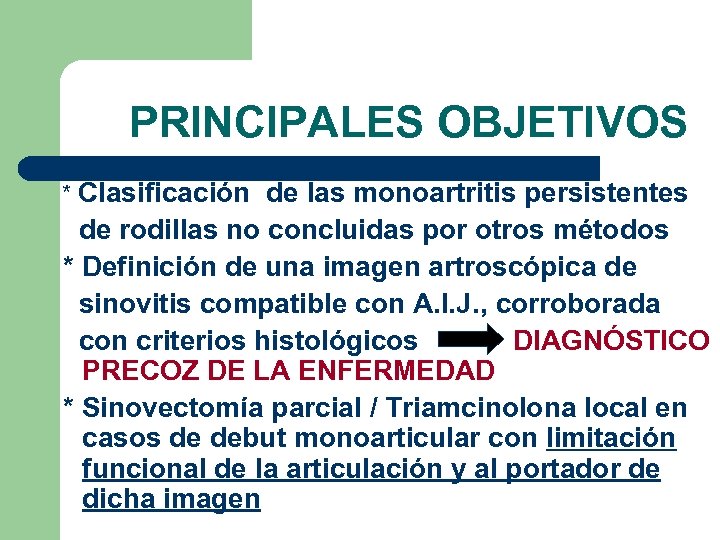  PRINCIPALES OBJETIVOS * Clasificación de las monoartritis persistentes de rodillas no concluidas por