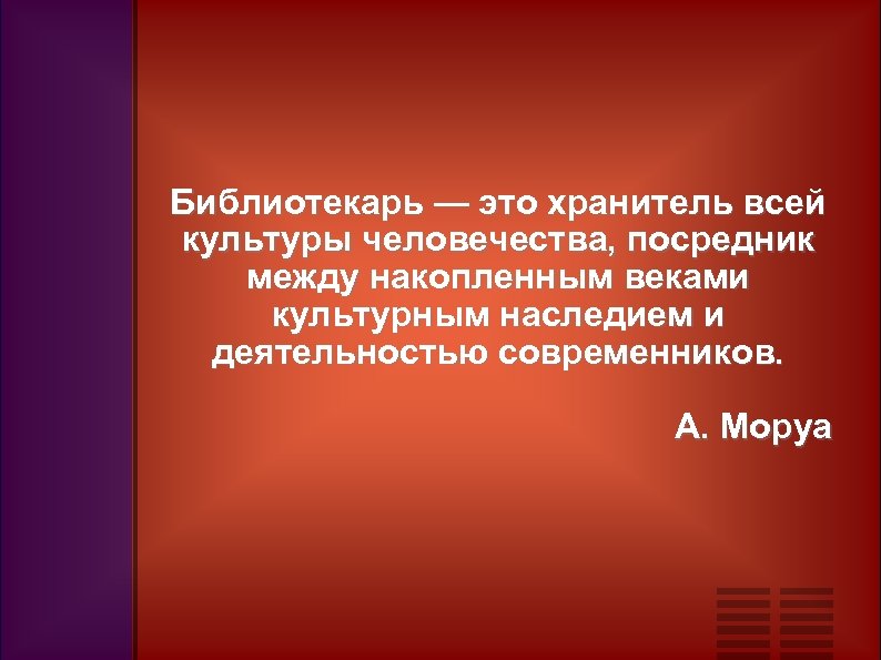 Библиотекарь — это хранитель всей культуры человечества, посредник между накопленным веками культурным наследием и