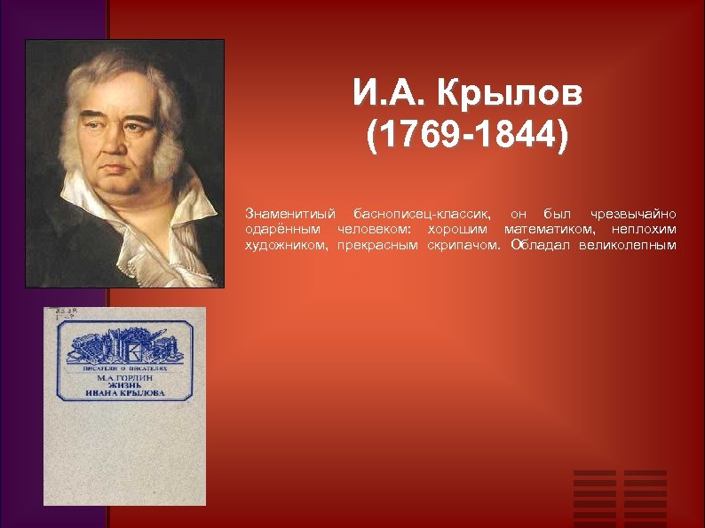 И. А. Крылов (1769 -1844) Знаменитиый баснописец-классик, он был чрезвычайно одарённым человеком: хорошим математиком,