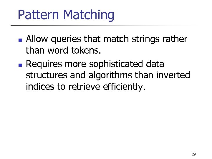 Pattern Matching n n Allow queries that match strings rather than word tokens. Requires