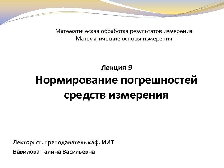 Математическая обработка результатов измерения Математические основы измерения Лекция 9 Нормирование погрешностей средств измерения Лектор: