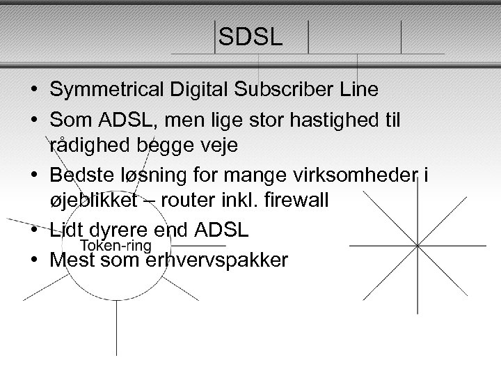SDSL • Symmetrical Digital Subscriber Line • Som ADSL, men lige stor hastighed til