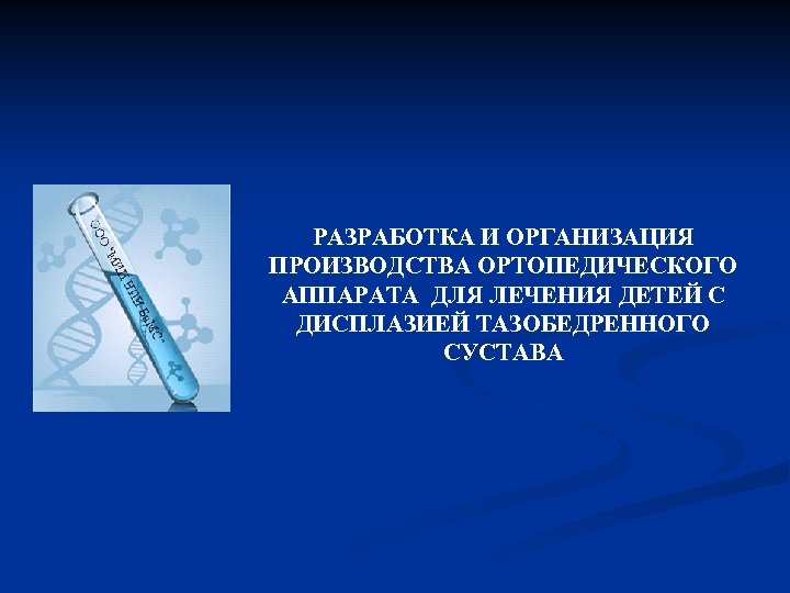 РАЗРАБОТКА И ОРГАНИЗАЦИЯ ПРОИЗВОДСТВА ОРТОПЕДИЧЕСКОГО АППАРАТА ДЛЯ ЛЕЧЕНИЯ ДЕТЕЙ С ДИСПЛАЗИЕЙ ТАЗОБЕДРЕННОГО СУСТАВА 