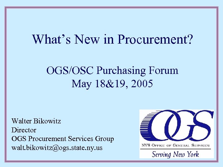 What’s New in Procurement? OGS/OSC Purchasing Forum May 18&19, 2005 Walter Bikowitz Director OGS