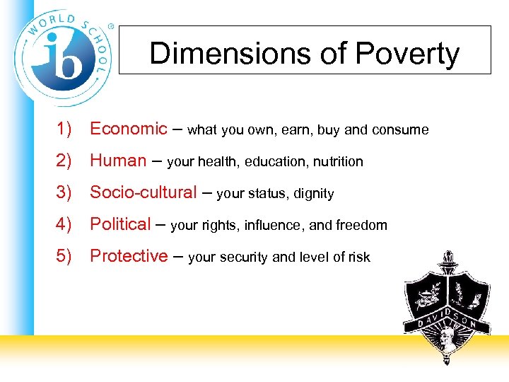 Dimensions of Poverty 1) Economic – what you own, earn, buy and consume 2)