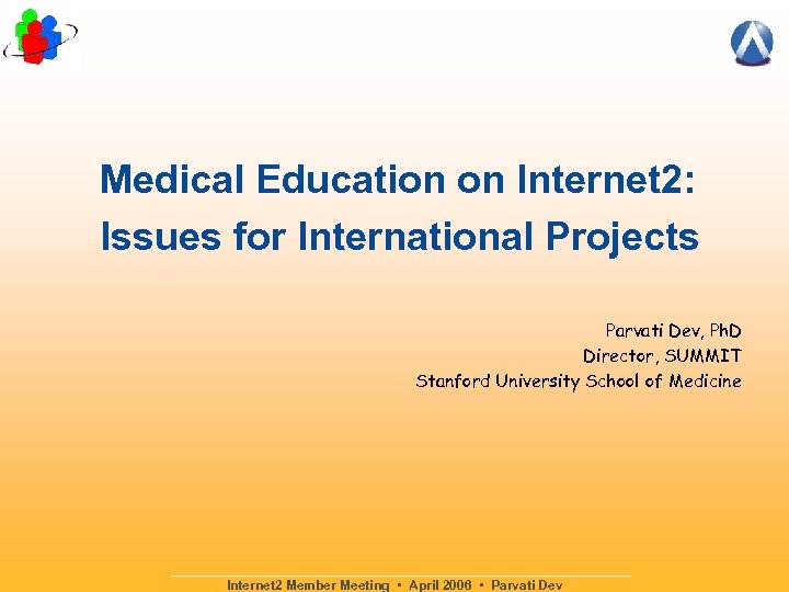 Medical Education on Internet 2: Issues for International Projects Parvati Dev, Ph. D Director,
