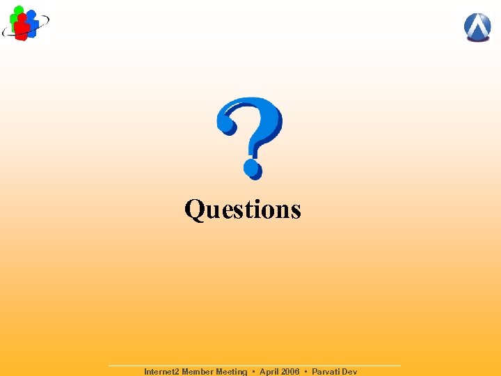 Questions Internet 2 Member Meeting • April 2006 • Parvati Dev 