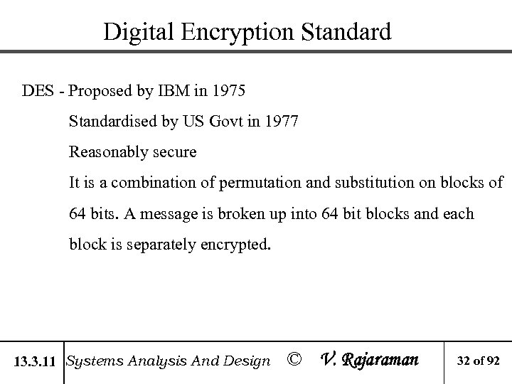 Digital Encryption Standard DES - Proposed by IBM in 1975 Standardised by US Govt