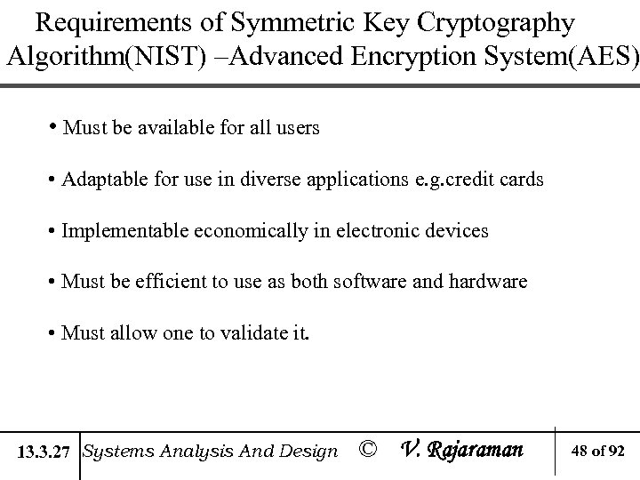 Requirements of Symmetric Key Cryptography Algorithm(NIST) –Advanced Encryption System(AES) • Must be available for