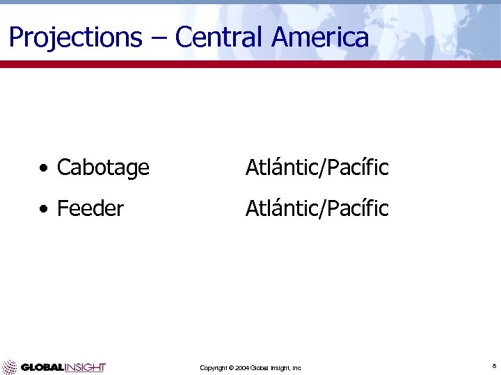 Projections – Central America • Cabotage Atlántic/Pacífic • Feeder Atlántic/Pacífic Copyright © 2004 Global