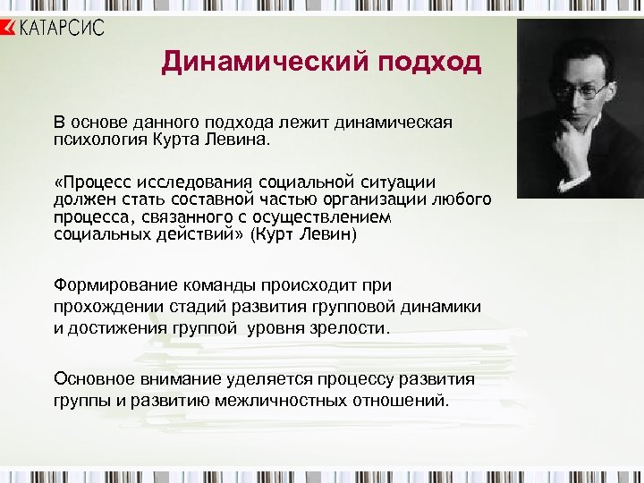 Динамический подход В основе данного подхода лежит динамическая психология Курта Левина. «Процесс исследования социальной