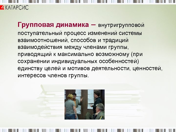 Групповая динамика – внутригрупповой поступательный процесс изменений системы взаимоотношений, способов и традиций взаимодействия между