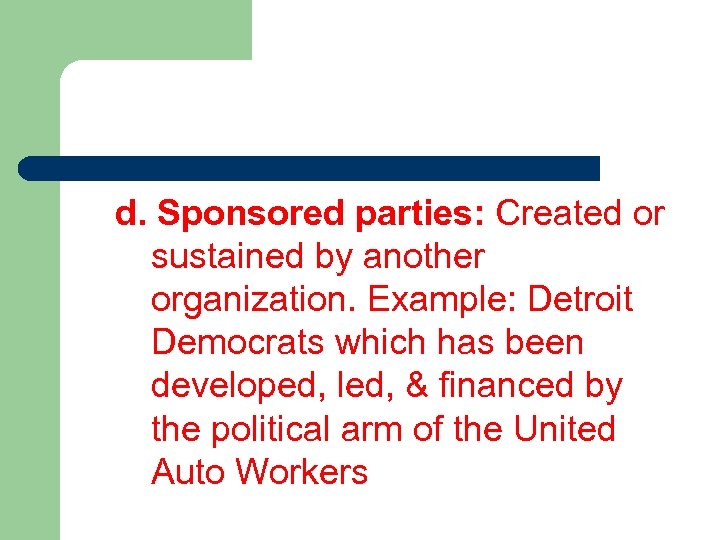 d. Sponsored parties: Created or sustained by another organization. Example: Detroit Democrats which has