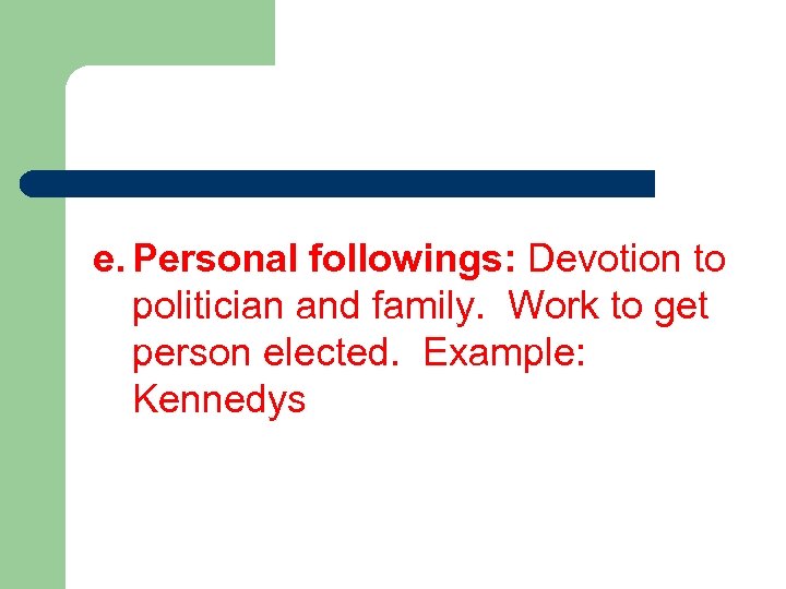 e. Personal followings: Devotion to politician and family. Work to get person elected. Example: