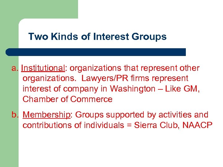 Two Kinds of Interest Groups a. Institutional: organizations that represent other organizations. Lawyers/PR firms