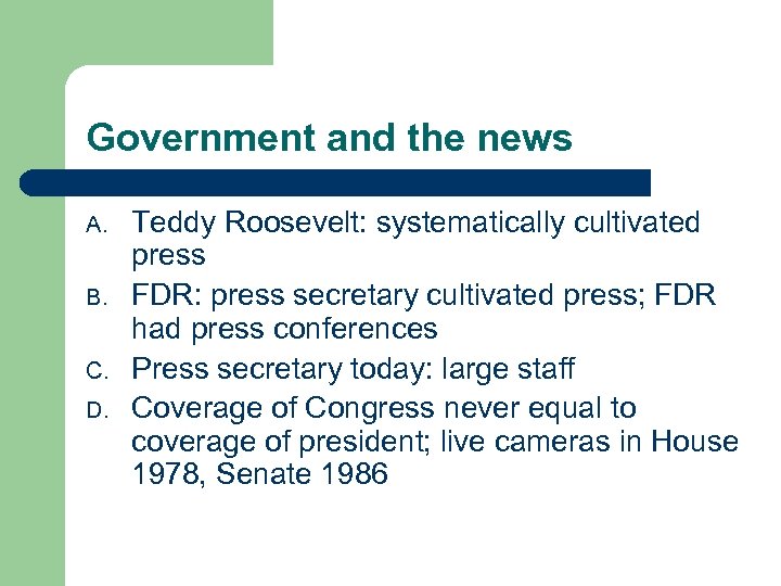 Government and the news A. B. C. D. Teddy Roosevelt: systematically cultivated press FDR: