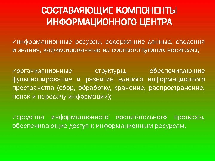 СОСТАВЛЯЮЩИЕ КОМПОНЕНТЫ ИНФОРМАЦИОННОГО ЦЕНТРА üинформационные ресурсы, содержащие данные, сведения и знания, зафиксированные на соответствующих