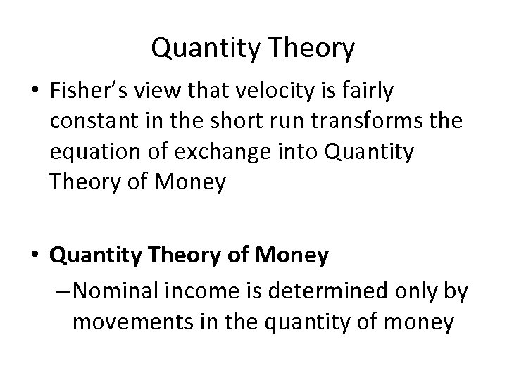 Quantity Theory • Fisher’s view that velocity is fairly constant in the short run
