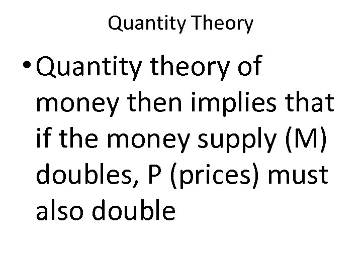 Quantity Theory • Quantity theory of money then implies that if the money supply