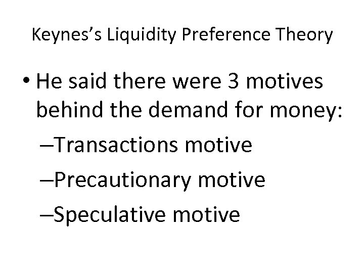 Keynes’s Liquidity Preference Theory • He said there were 3 motives behind the demand