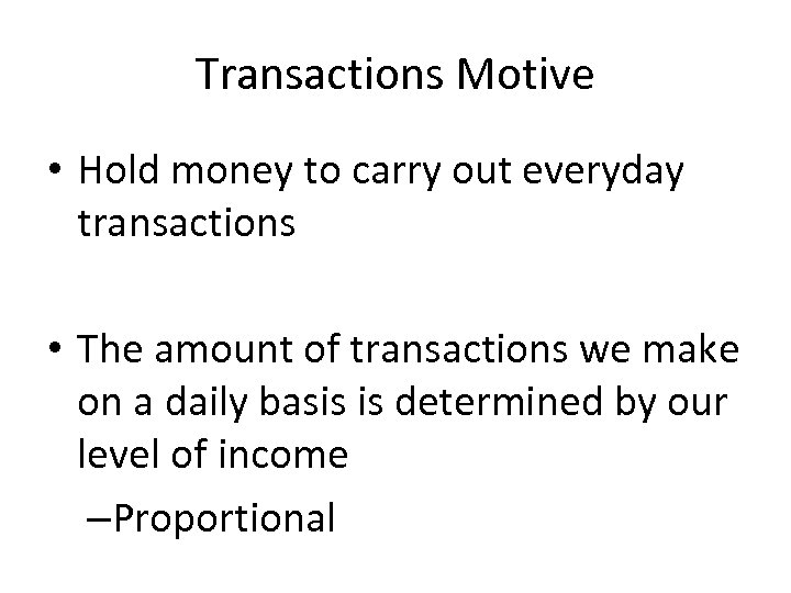 Transactions Motive • Hold money to carry out everyday transactions • The amount of