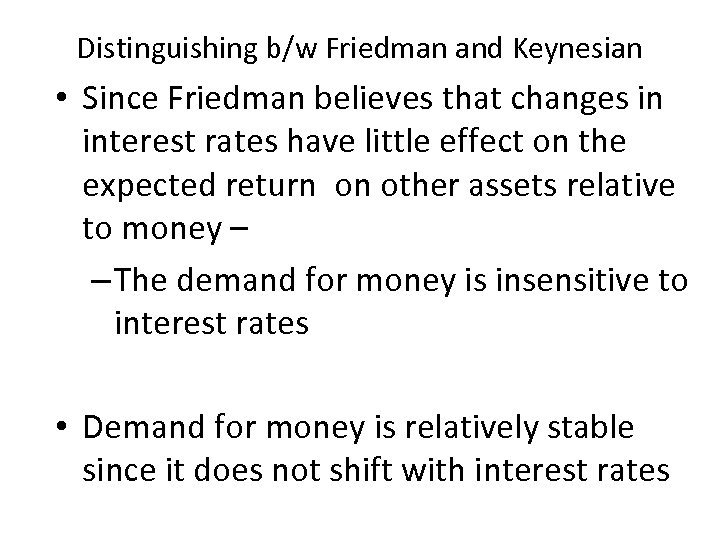 Distinguishing b/w Friedman and Keynesian • Since Friedman believes that changes in interest rates