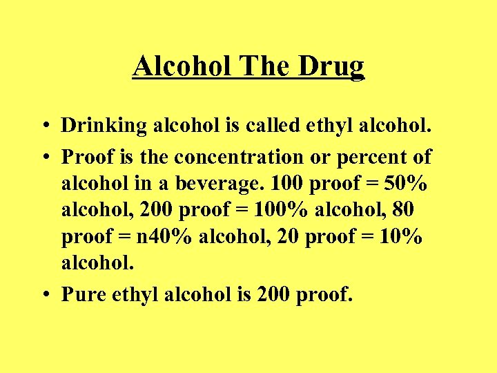 Alcohol The Drug • Drinking alcohol is called ethyl alcohol. • Proof is the