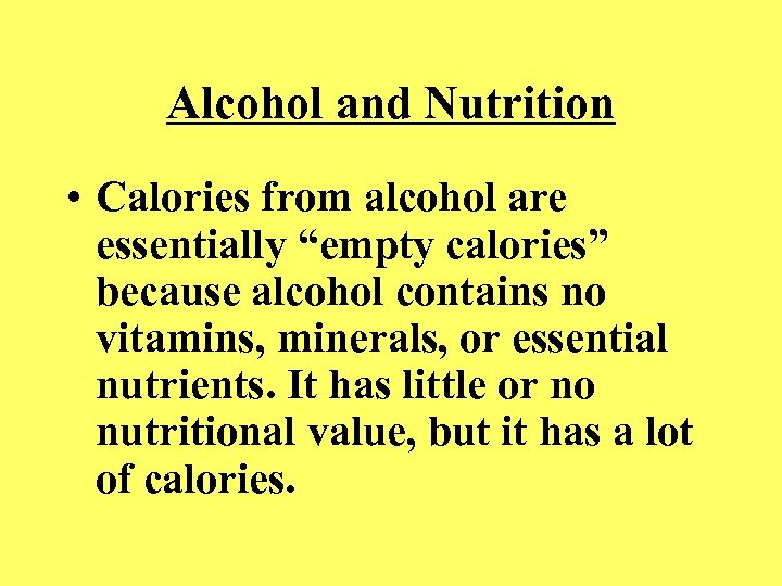 Alcohol and Nutrition • Calories from alcohol are essentially “empty calories” because alcohol contains