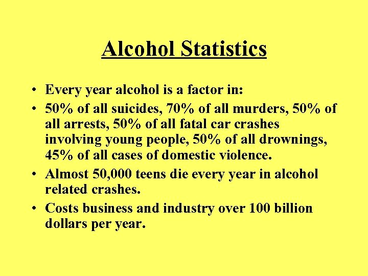 Alcohol Statistics • Every year alcohol is a factor in: • 50% of all
