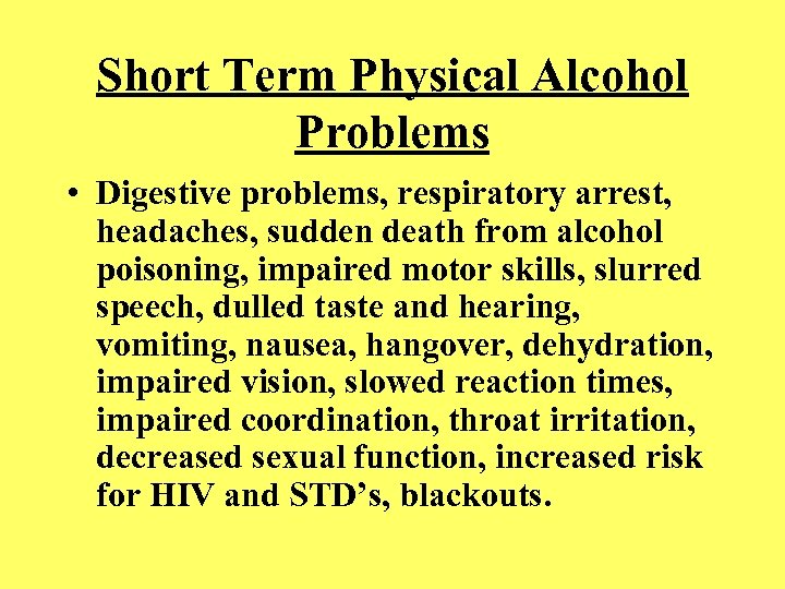 Short Term Physical Alcohol Problems • Digestive problems, respiratory arrest, headaches, sudden death from