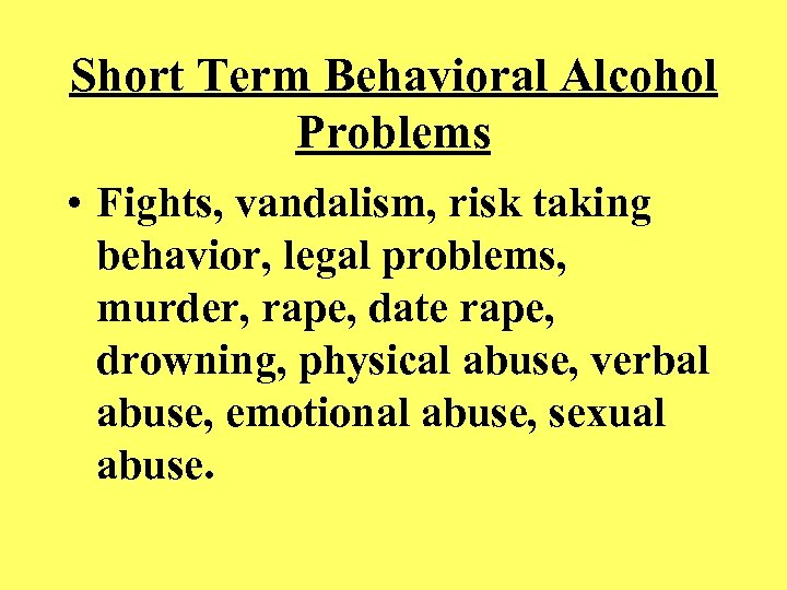 Short Term Behavioral Alcohol Problems • Fights, vandalism, risk taking behavior, legal problems, murder,