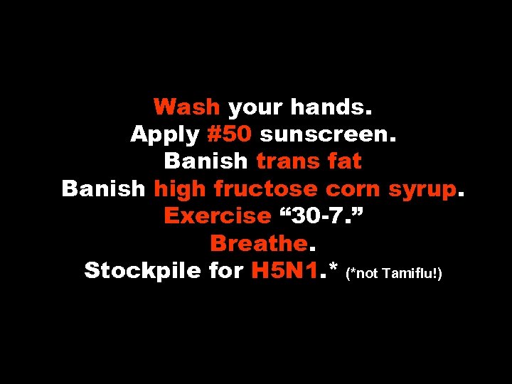 Wash your hands. Apply #50 sunscreen. Banish trans fat Banish high fructose corn syrup.