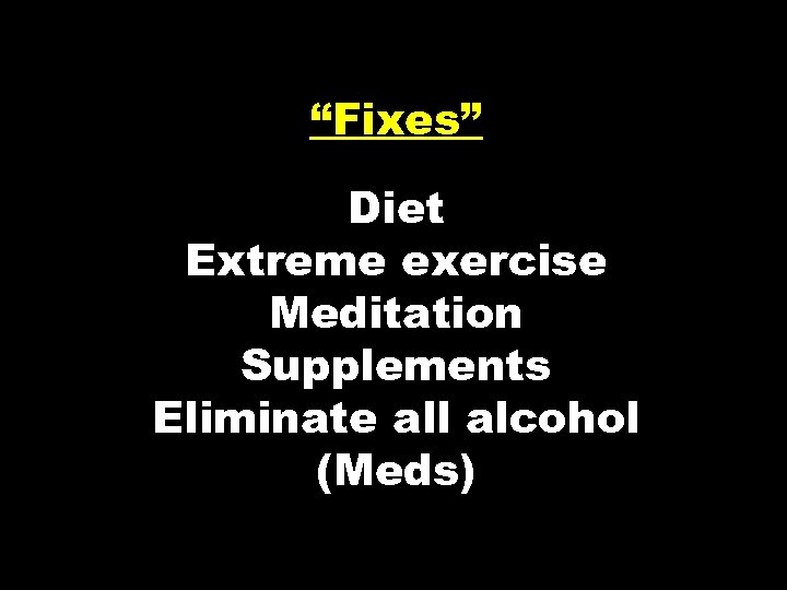 “Fixes” Diet Extreme exercise Meditation Supplements Eliminate all alcohol (Meds) 