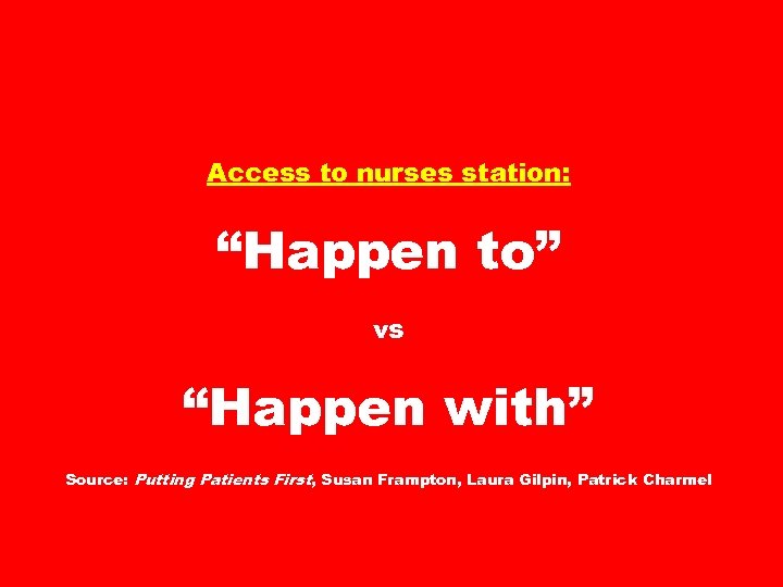 Access to nurses station: “Happen to” vs “Happen with” Source: Putting Patients First, Susan