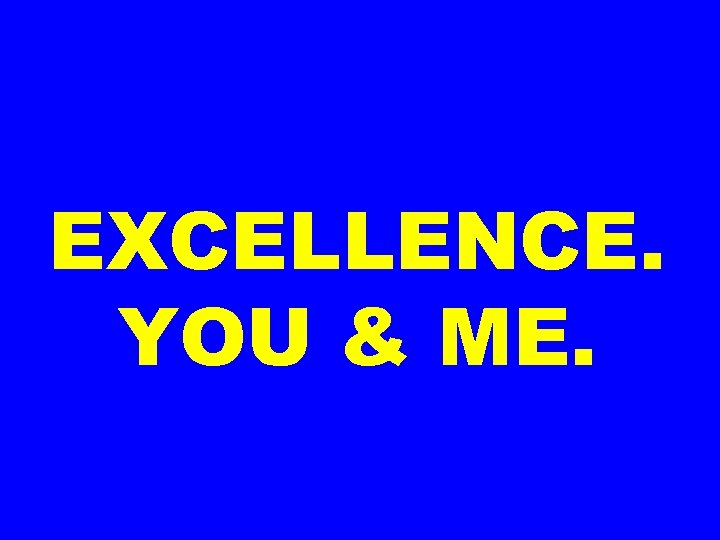 EXCELLENCE. YOU & ME. 