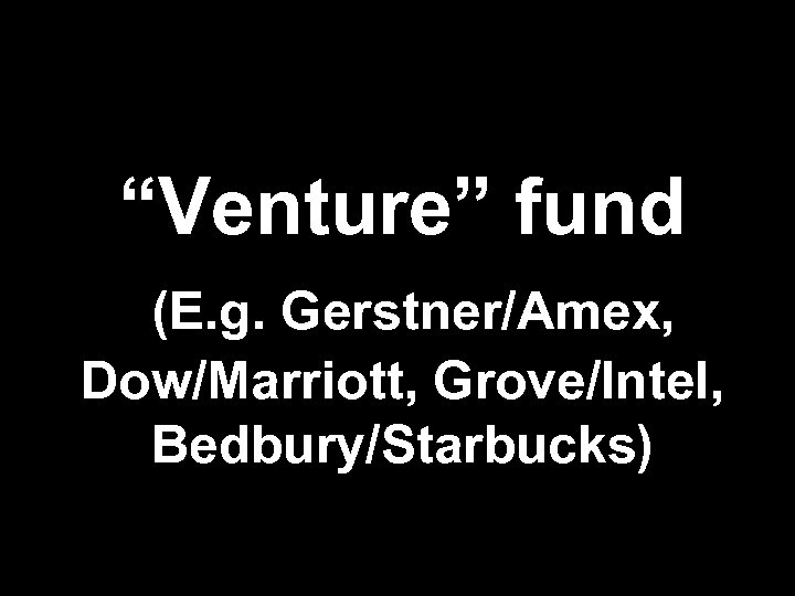 “Venture” fund (E. g. Gerstner/Amex, Dow/Marriott, Grove/Intel, Bedbury/Starbucks) 