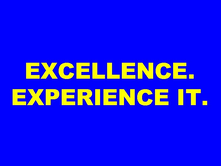 EXCELLENCE. EXPERIENCE IT. 