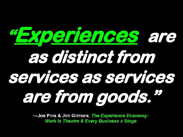 “Experiences are as distinct from services as services are from goods. ” —Joe Pine