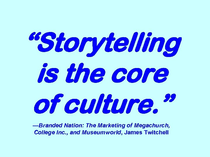 “Storytelling is the core of culture. ” —Branded Nation: The Marketing of Megachurch, College