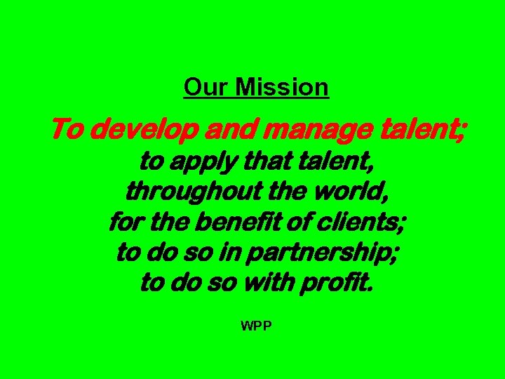 Our Mission To develop and manage talent; to apply that talent, throughout the world,