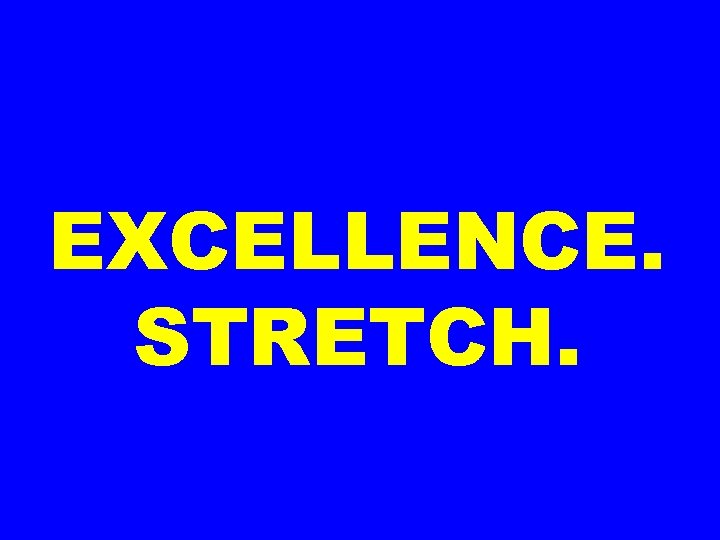 EXCELLENCE. STRETCH. 